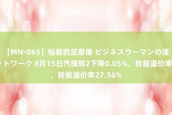 【MN-065】悩殺的足摩擦 ビジネスウーマンの淫らなフットワーク 8月15日汽模转2下降0.05%，转股溢价率27.56%