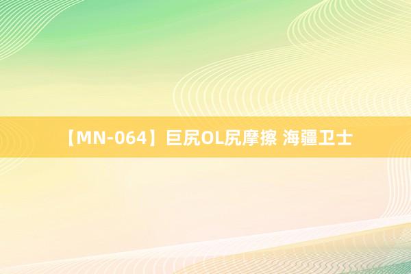 【MN-064】巨尻OL尻摩擦 海疆卫士