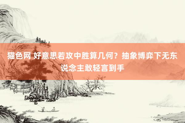 猫色网 好意思若攻中胜算几何？抽象博弈下无东说念主敢轻言到手