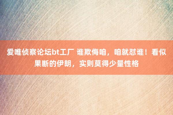 爱唯侦察论坛bt工厂 谁欺侮咱，咱就怼谁！看似果断的伊朗，实则莫得少量性格