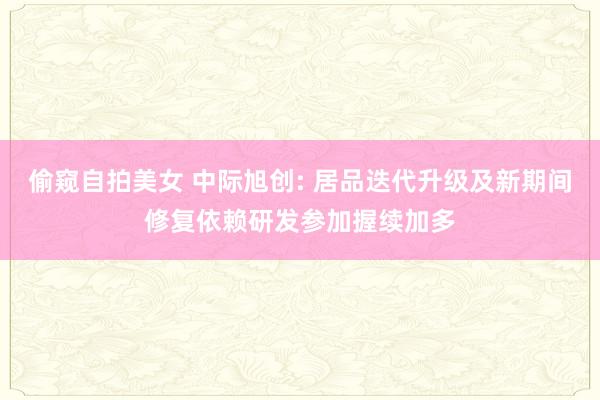 偷窥自拍美女 中际旭创: 居品迭代升级及新期间修复依赖研发参加握续加多