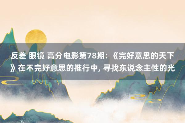 反差 眼镜 高分电影第78期: 《完好意思的天下》在不完好意思的推行中， 寻找东说念主性的光