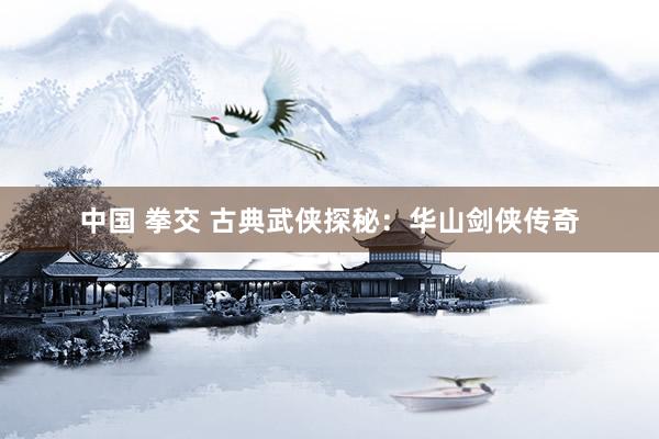 中国 拳交 古典武侠探秘：华山剑侠传奇