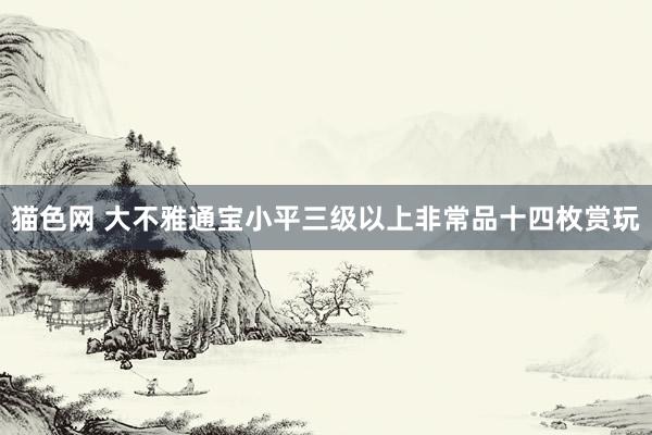 猫色网 大不雅通宝小平三级以上非常品十四枚赏玩